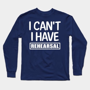 I can't I have rehearsal Long Sleeve T-Shirt